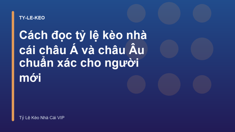 Cách đọc tỷ lệ kèo nhà cái châu Á và châu Âu chuẩn xác cho người mới