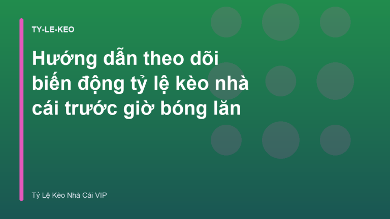 Hướng dẫn theo dõi biến động tỷ lệ kèo nhà cái trước giờ bóng lăn