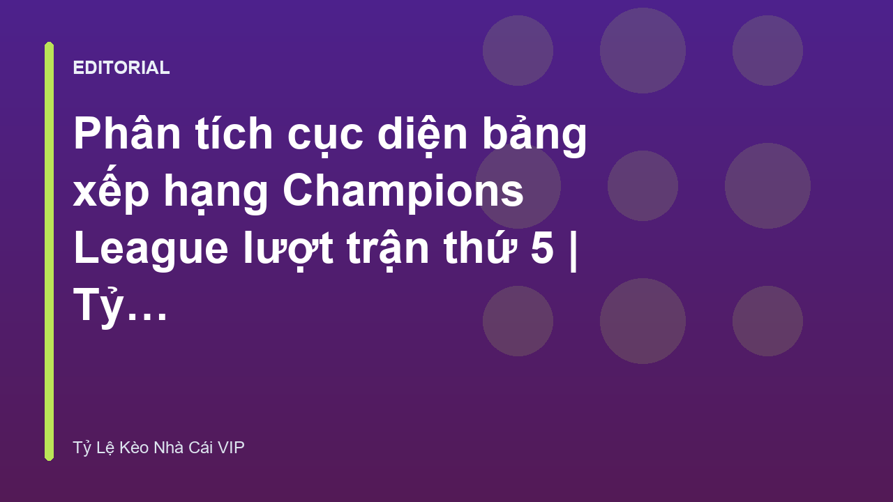 Cục diện bảng xếp hạng Champions League lượt trận thứ 5