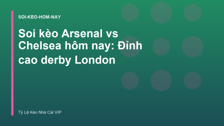 Soi kèo Arsenal vs Chelsea hôm nay: Đỉnh cao derby London