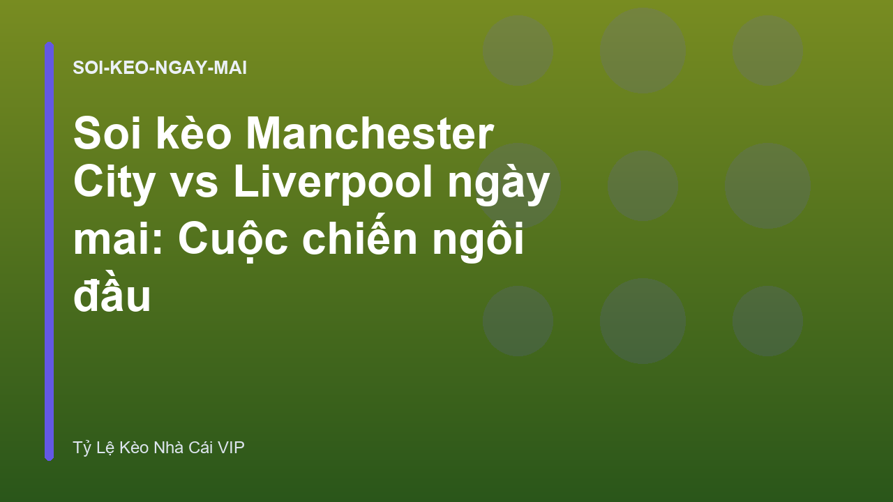 Soi kèo Manchester City vs Liverpool ngày mai: Cuộc chiến ngôi đầu